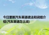 今日更新汽车英语读法和词组介绍(汽车英语怎么说)