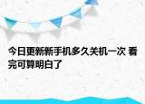 今日更新新手机多久关机一次 看完可算明白了