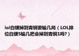 lol白银掉到青铜要输几局（LOL排位白银5输几把会掉到青铜1吗?）