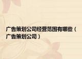 广告策划公司经营范围有哪些（广告策划公司）