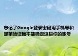 忘记了Google登录密码用手机号和邮箱验证我不能确定这是你的账号