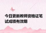 今日更新教师资格证笔试成绩有效期