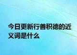 今日更新行善积德的近义词是什么