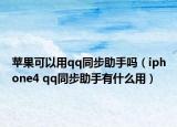 苹果可以用qq同步助手吗（iphone4 qq同步助手有什么用）