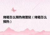 烤箱怎么预热烤蛋挞（烤箱怎么预热）