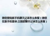 微信登陆新手机聊天记录怎么恢复（微信在新手机登录,以前的聊天记录怎么恢复）