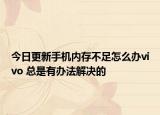 今日更新手机内存不足怎么办vivo 总是有办法解决的