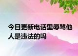 今日更新电话里辱骂他人是违法的吗