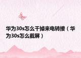 华为30s怎么干掉来电转接（华为30s怎么截屏）