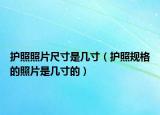 护照照片尺寸是几寸（护照规格的照片是几寸的）