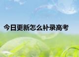 今日更新怎么补录高考