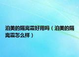 泊美的隔离霜好用吗（泊美的隔离霜怎么样）