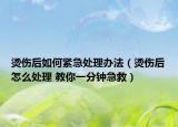 烫伤后如何紧急处理办法（烫伤后怎么处理 教你一分钟急救）