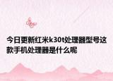 今日更新红米k30t处理器型号这款手机处理器是什么呢