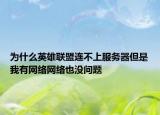 为什么英雄联盟连不上服务器但是我有网络网络也没问题