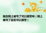 我在网上被骂了可以报警吗（网上被骂了是否可以报警）