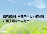 婚后哪些财产属于个人（何种财产属于婚内个人财产）