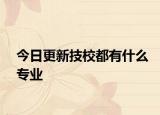 今日更新技校都有什么专业