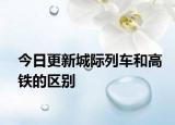 今日更新城际列车和高铁的区别