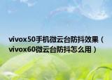 vivox50手机微云台防抖效果（vivox60微云台防抖怎么用）