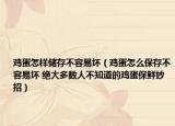 鸡蛋怎样储存不容易坏（鸡蛋怎么保存不容易坏 绝大多数人不知道的鸡蛋保鲜妙招）