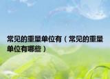 常见的重量单位有（常见的重量单位有哪些）