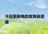 今日更新电的发现者是谁