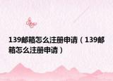 139邮箱怎么注册申请（139邮箱怎么注册申请）