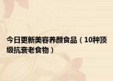 今日更新美容养颜食品（10种顶级抗衰老食物）