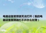 电脑设备管理器无法打开（我的电脑设备管理器打不开怎么处理）