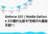 Geforce 315（Nvidia GeForce 315是什么显卡?为何ZOL查询不到?）