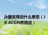 jk圈常用语什么意思（JK ACGN界用语）