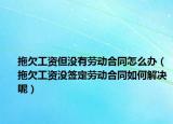 拖欠工资但没有劳动合同怎么办（拖欠工资没签定劳动合同如何解决呢）