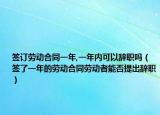 签订劳动合同一年,一年内可以辞职吗（签了一年的劳动合同劳动者能否提出辞职）