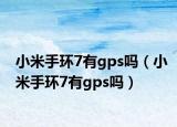 小米手环7有gps吗（小米手环7有gps吗）