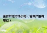 苦荞产地市场价格（苦荞产地有哪些）