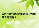 win7 哪个版本启动最快（win7 哪个论坛好）
