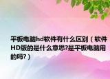 平板电脑hd软件有什么区别（软件HD版的是什么意思?是平板电脑用的吗?）