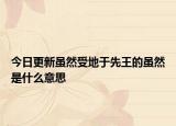 今日更新虽然受地于先王的虽然是什么意思