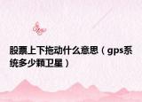 股票上下拖动什么意思（gps系统多少颗卫星）