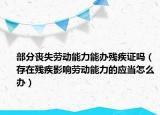 部分丧失劳动能力能办残疾证吗（存在残疾影响劳动能力的应当怎么办）