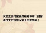 汉堡王支付宝会员领券专享（如何通过支付宝找汉堡王的优惠券）