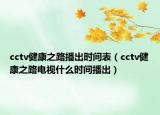 cctv健康之路播出时间表（cctv健康之路电视什么时间播出）
