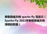 泰勒斯威夫特 sparks fly 百度云（Sparks Fly 2011年泰勒斯威夫特演唱的歌曲）