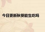今日更新秋葵能生吃吗