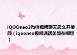 iQOOneo3微信视频聊天怎么开美颜（iqooneo视频通话美颜在哪里）