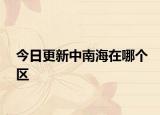 今日更新中南海在哪个区