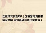 含氟牙膏安全吗?（含氟牙膏真的非常安全吗 用含氟牙膏要注意什么）
