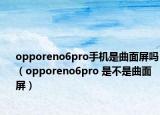 opporeno6pro手机是曲面屏吗（opporeno6pro 是不是曲面屏）
