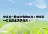 中国第一枚奥运金牌在哪（中国第一枚奥运金牌获得者）